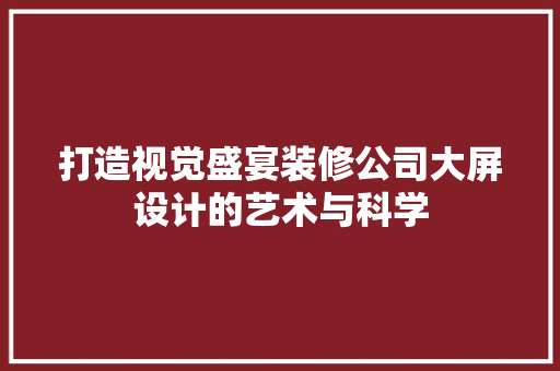 打造视觉盛宴装修公司大屏设计的艺术与科学