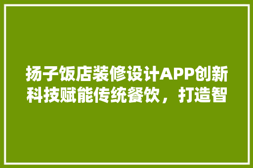 扬子饭店装修设计APP创新科技赋能传统餐饮，打造智能餐饮新体验