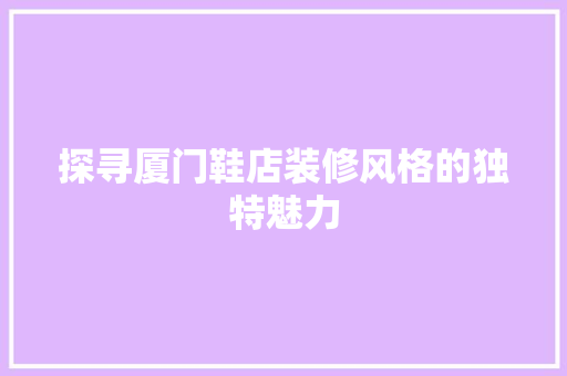 探寻厦门鞋店装修风格的独特魅力