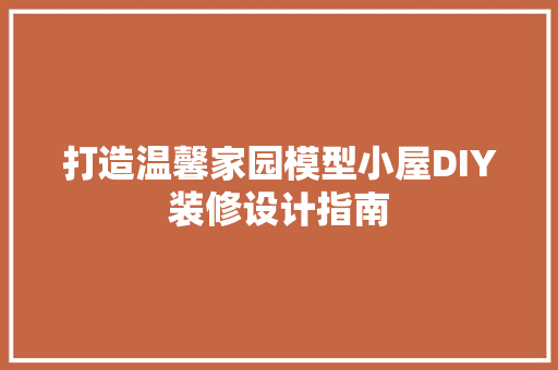打造温馨家园模型小屋DIY装修设计指南