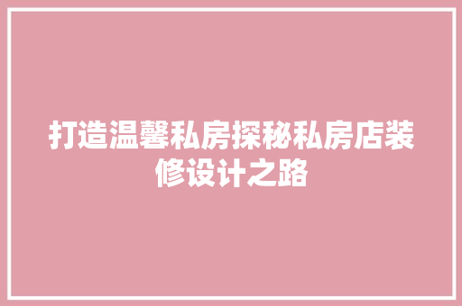 打造温馨私房探秘私房店装修设计之路