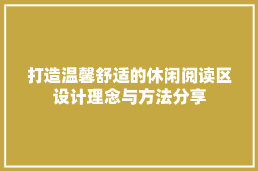 打造温馨舒适的休闲阅读区设计理念与方法分享