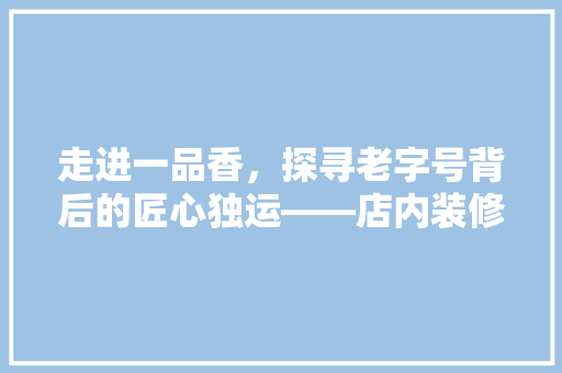 走进一品香，探寻老字号背后的匠心独运——店内装修赏析