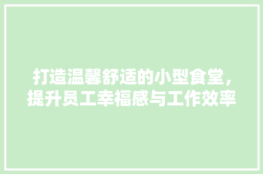 打造温馨舒适的小型食堂，提升员工幸福感与工作效率