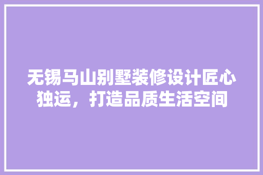 无锡马山别墅装修设计匠心独运，打造品质生活空间