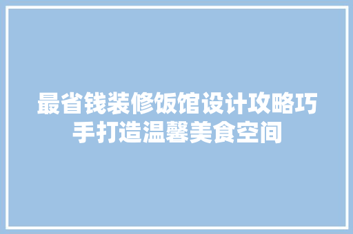 最省钱装修饭馆设计攻略巧手打造温馨美食空间