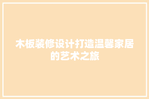 木板装修设计打造温馨家居的艺术之旅