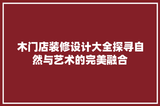 木门店装修设计大全探寻自然与艺术的完美融合