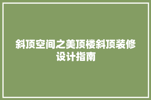 斜顶空间之美顶楼斜顶装修设计指南