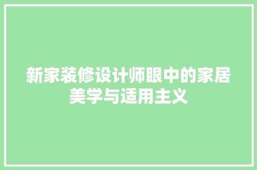 新家装修设计师眼中的家居美学与适用主义