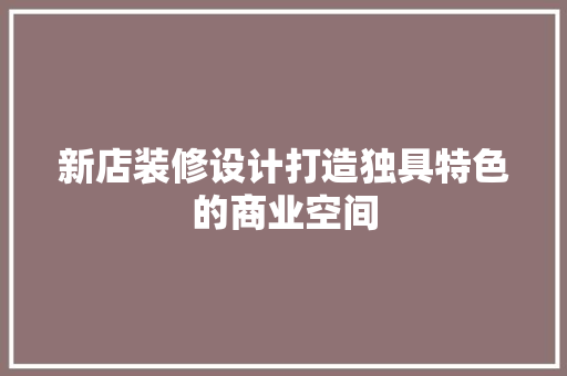 新店装修设计打造独具特色的商业空间