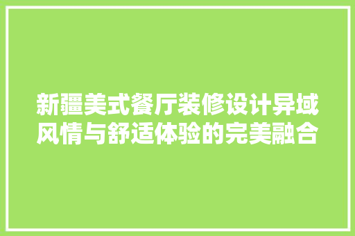 新疆美式餐厅装修设计异域风情与舒适体验的完美融合