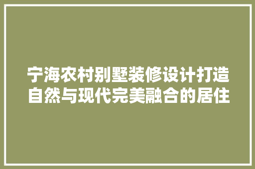 宁海农村别墅装修设计打造自然与现代完美融合的居住空间