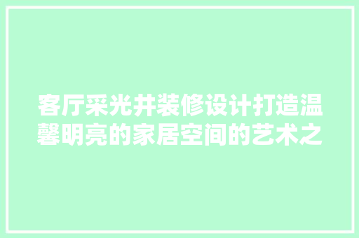 客厅采光井装修设计打造温馨明亮的家居空间的艺术之旅
