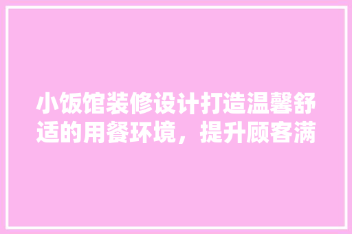 小饭馆装修设计打造温馨舒适的用餐环境，提升顾客满意度