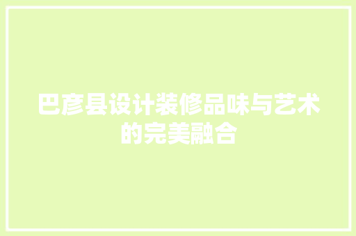 巴彦县设计装修品味与艺术的完美融合