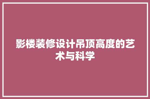 影楼装修设计吊顶高度的艺术与科学