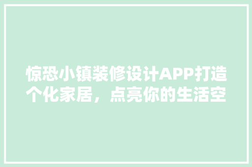 惊恐小镇装修设计APP打造个化家居，点亮你的生活空间