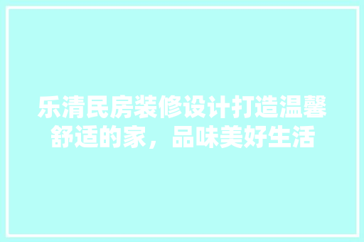 乐清民房装修设计打造温馨舒适的家，品味美好生活