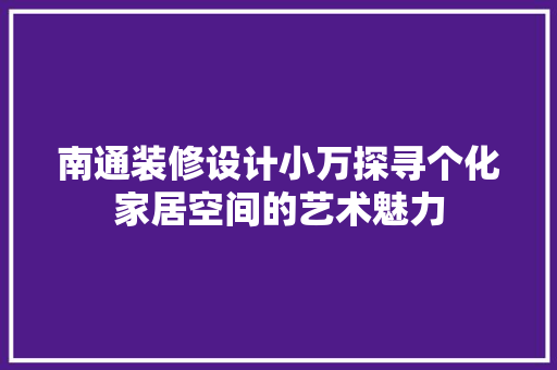 南通装修设计小万探寻个化家居空间的艺术魅力