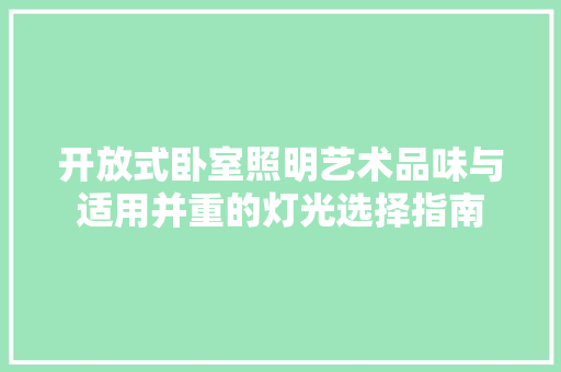开放式卧室照明艺术品味与适用并重的灯光选择指南