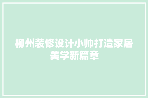 柳州装修设计小帅打造家居美学新篇章