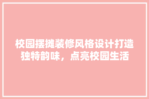 校园摆摊装修风格设计打造独特韵味，点亮校园生活
