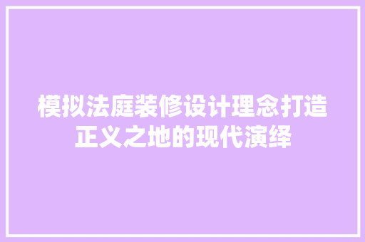 模拟法庭装修设计理念打造正义之地的现代演绎