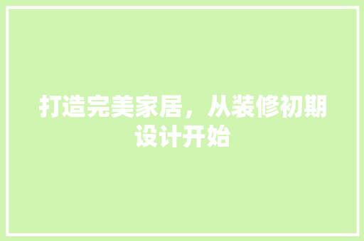 打造完美家居，从装修初期设计开始