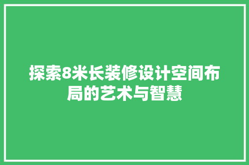 探索8米长装修设计空间布局的艺术与智慧