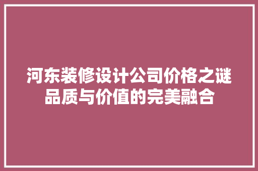 河东装修设计公司价格之谜品质与价值的完美融合