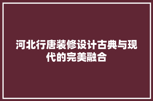 河北行唐装修设计古典与现代的完美融合