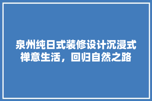 泉州纯日式装修设计沉浸式禅意生活，回归自然之路