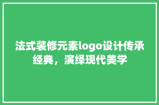 法式装修元素logo设计传承经典，演绎现代美学