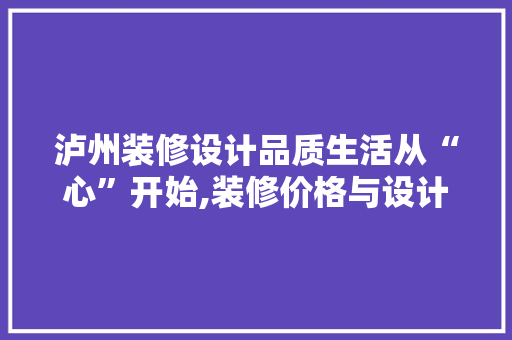 泸州装修设计品质生活从“心”开始,装修价格与设计美学