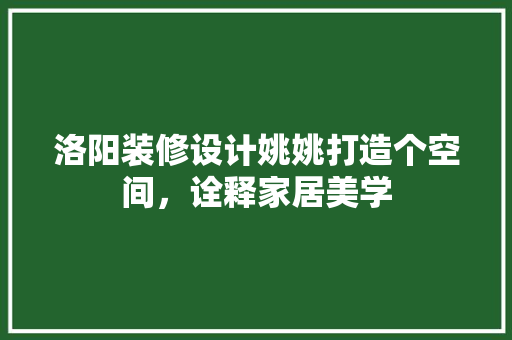 洛阳装修设计姚姚打造个空间，诠释家居美学