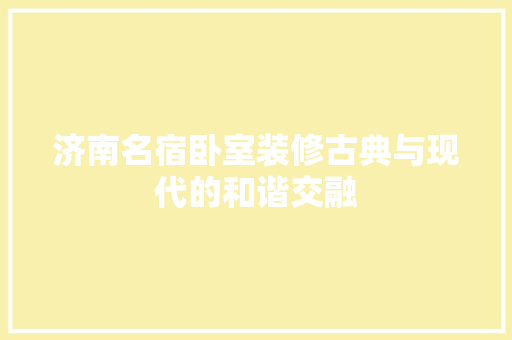 济南名宿卧室装修古典与现代的和谐交融