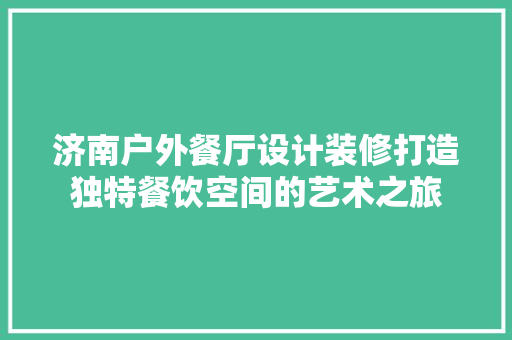 济南户外餐厅设计装修打造独特餐饮空间的艺术之旅