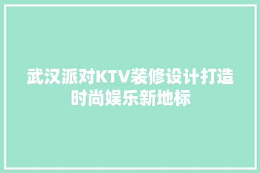 武汉派对KTV装修设计打造时尚娱乐新地标