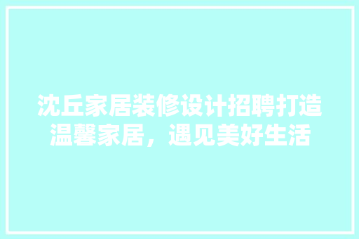 沈丘家居装修设计招聘打造温馨家居，遇见美好生活